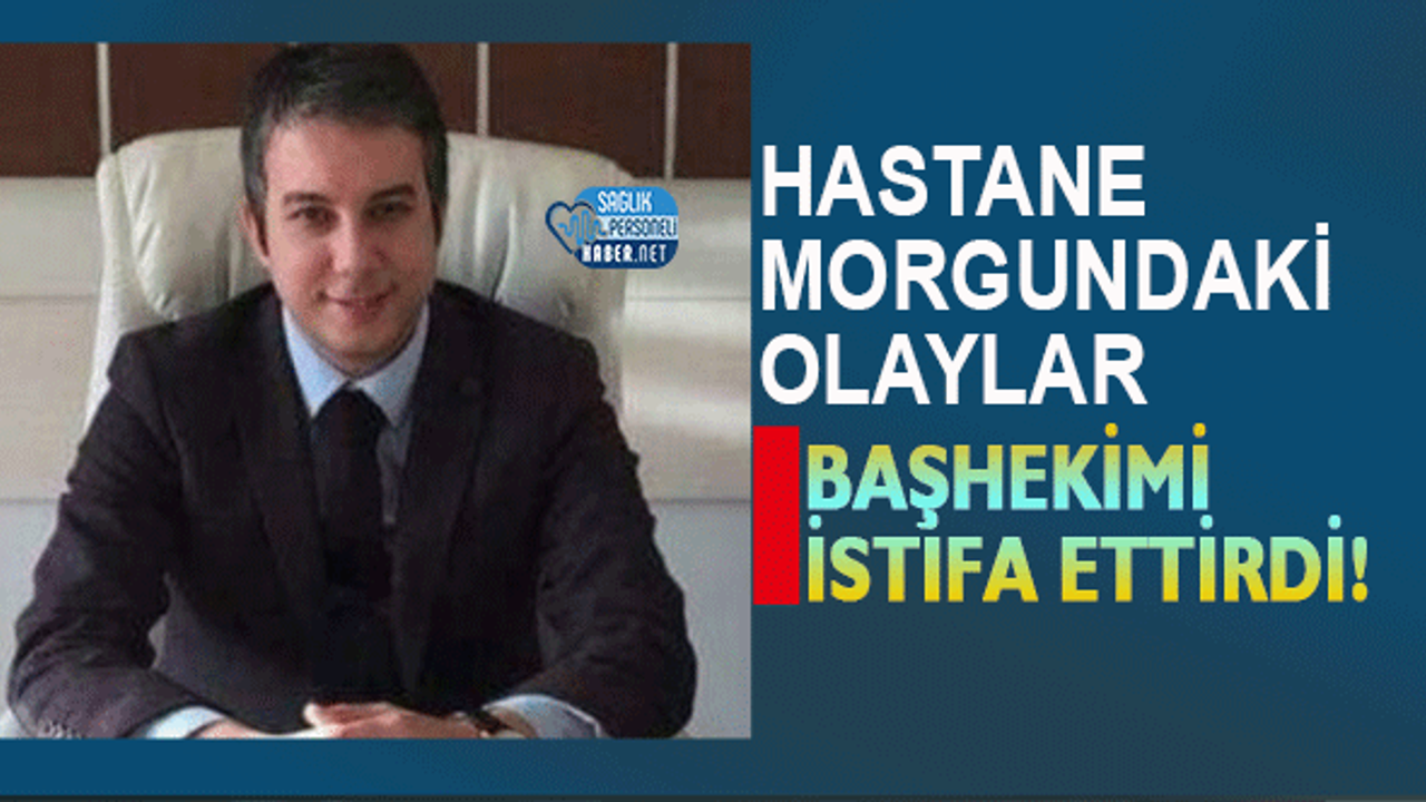 Hastane Morgundaki Olaylar Başhekimi İstifa Ettirdi!