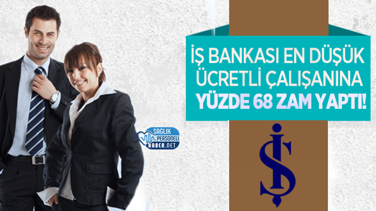 İş Bankası En Düşük Ücretli Çalışanına Yüzde 68 Zam Yaptı!