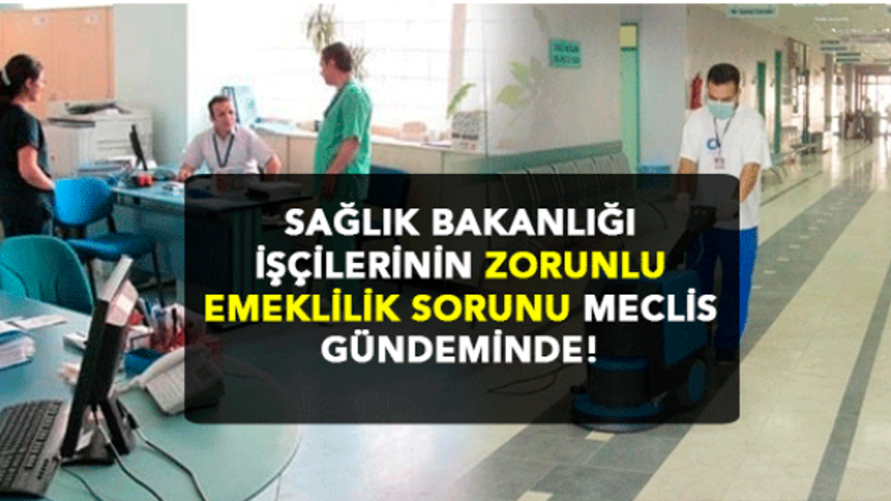 Sağlık Bakanlığı İşçilerinin Zorunlu Emeklilik Sorunu Meclis Gündeminde!