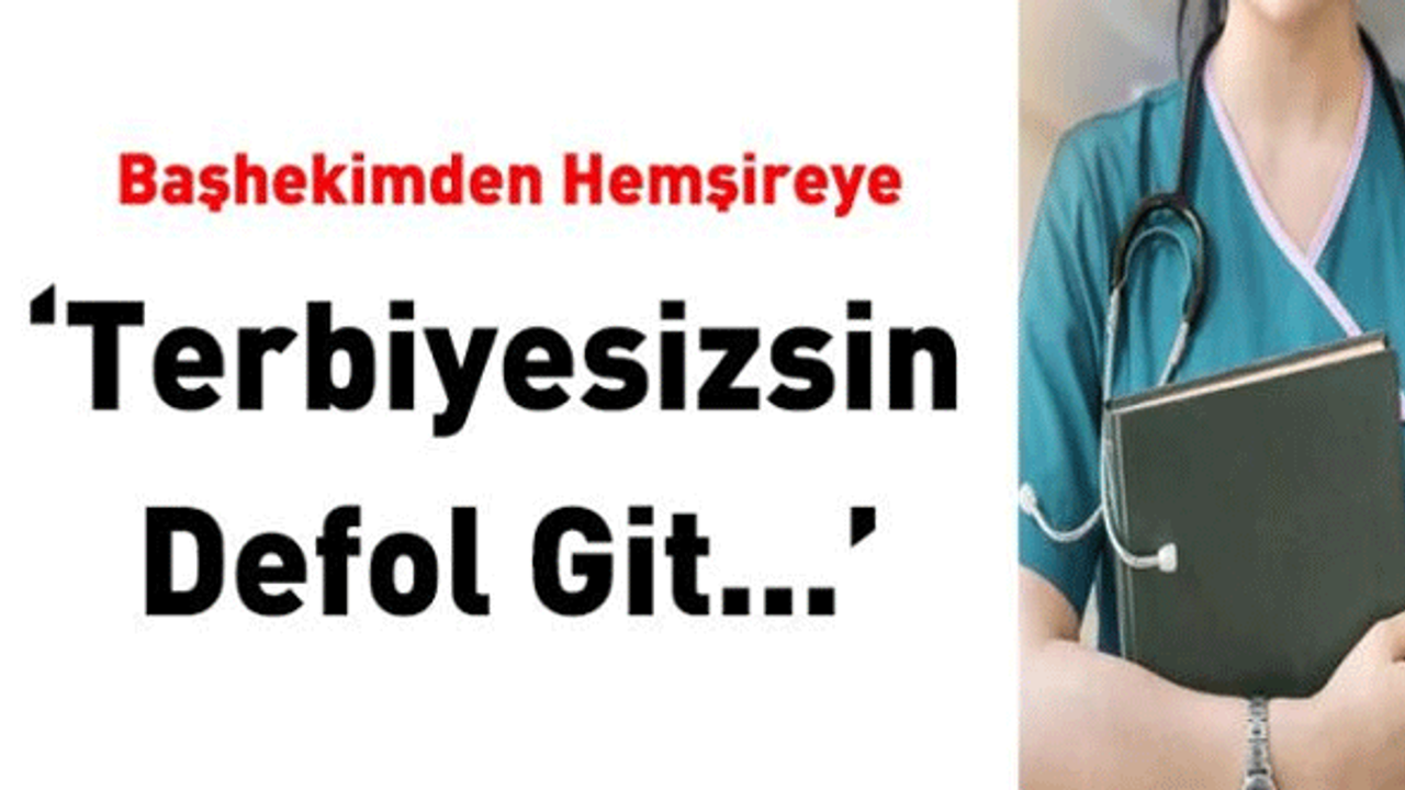 Başhekimin Hemşireye 'Terbiyesizsin, Defol Git' Sözleri Danıştay'da Son Buldu!