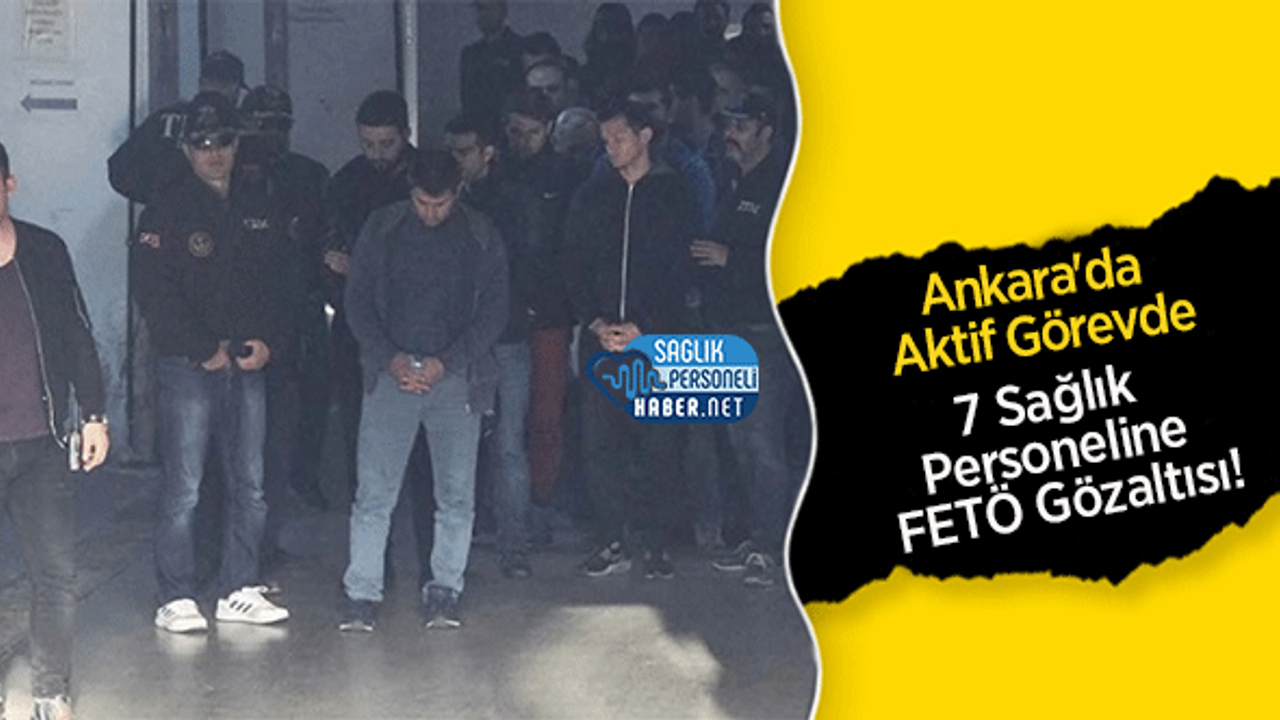 Ankara'da Aktif Görevde 7 Sağlık Personeline FETÖ Gözaltısı!