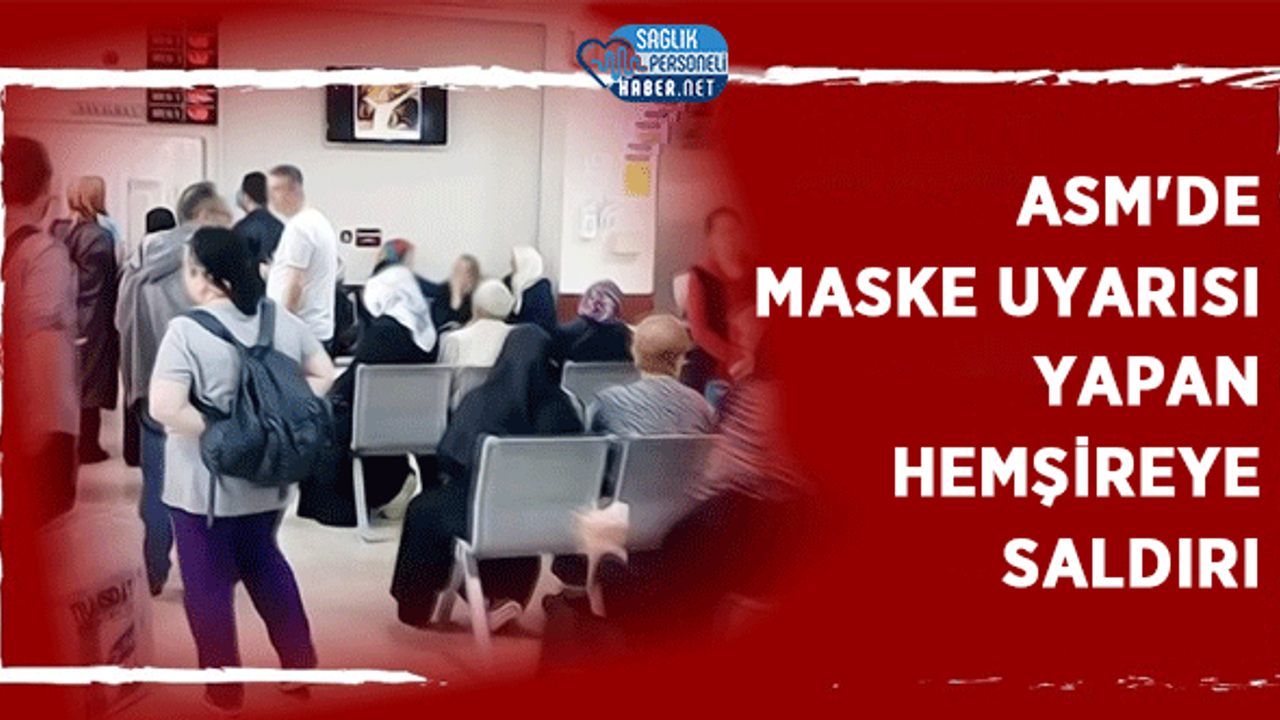 ASM'de maske uyarısı yapan hemşireye Saldırı