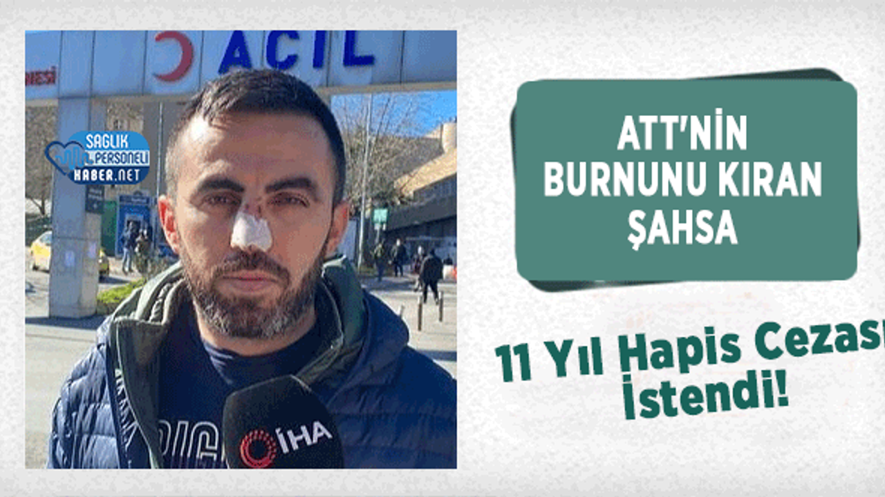 ATT'nin Burnunu Kıran Şahsa 11 Yıl Hapis Cezası İstendi!
