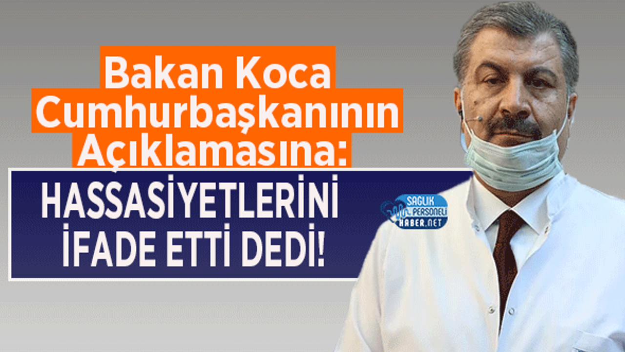 Bakan Koca Cumhurbaşkanının Açıklamasına: Hassasiyetlerini İfade Etti Dedi!