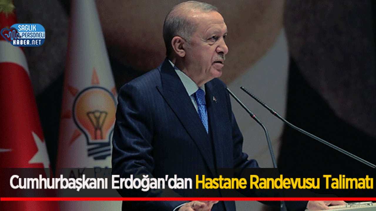 Cumhurbaşkanı Erdoğan'dan Hastane Randevusu Talimatı