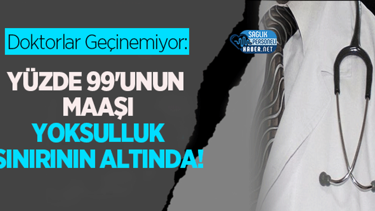 Doktorlar Geçinemiyor: Yüzde 99'unun Maaşı Yoksulluk Sınırının Altında!