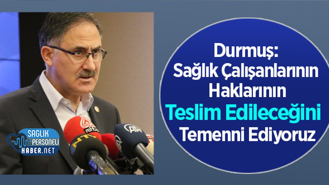 Durmuş: Sağlık Çalışanlarının Haklarının Teslim Edileceğini Temenni Ediyoruz