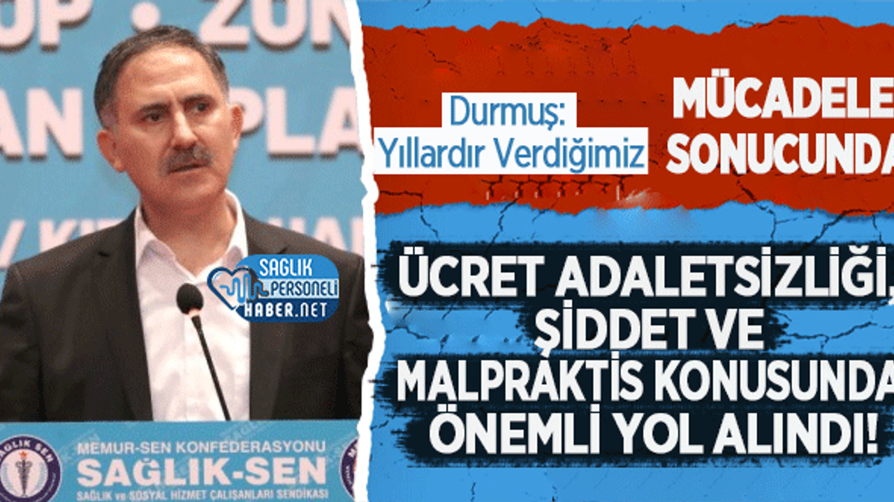 Durmuş: Yıllardır Verdiğimiz Mücadele Sonucunda Ücret Adaletsizliği, Şiddet ve Malpraktis Konusunda Önemli Yol Alındı!