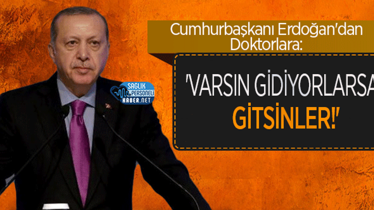 Erdoğan'dan Doktorlara: 'Varsın Gidiyorlarsa Gitsinler!'