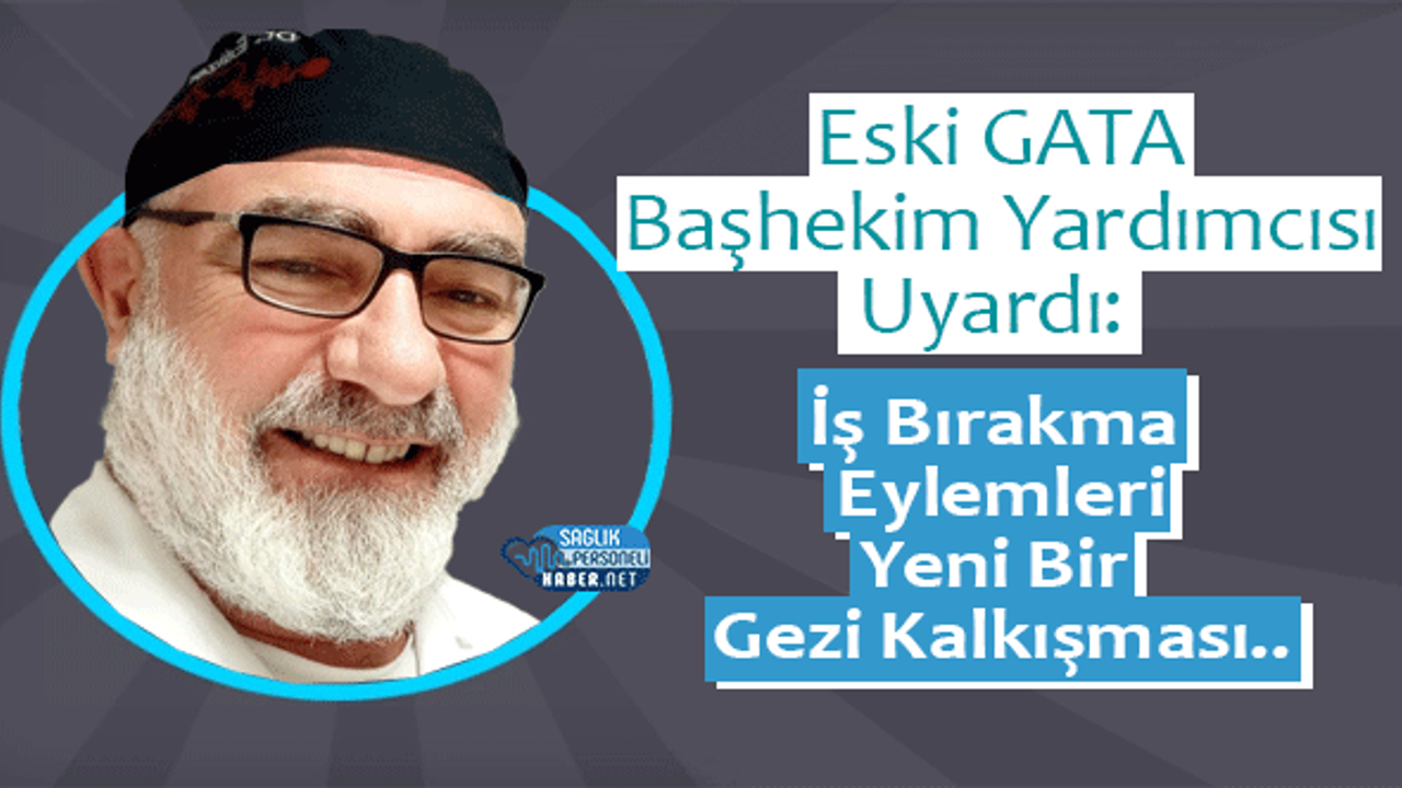 Eski GATA Başhekim Yardımcısı Uyardı: İş Bırakma Eylemleri Yeni Bir Gezi Kalkışması..