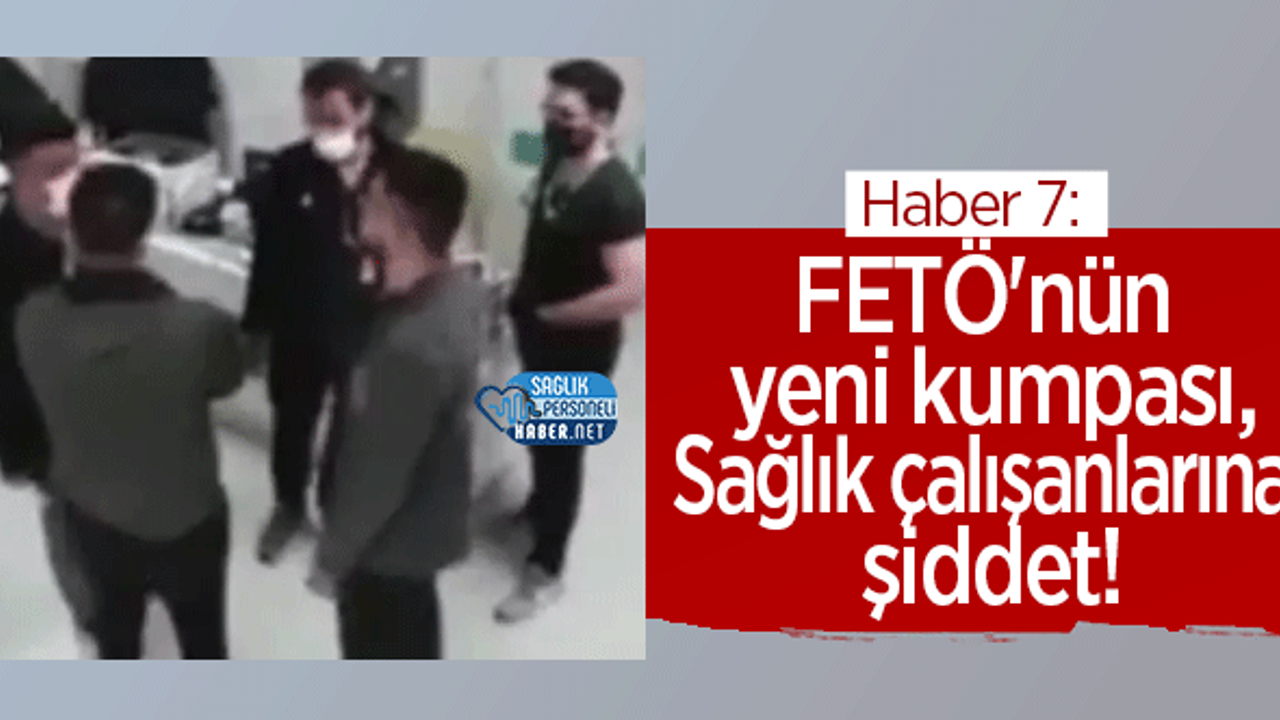 Haber 7: FETÖ'nün yeni kumpası, Sağlık çalışanlarına şiddet!