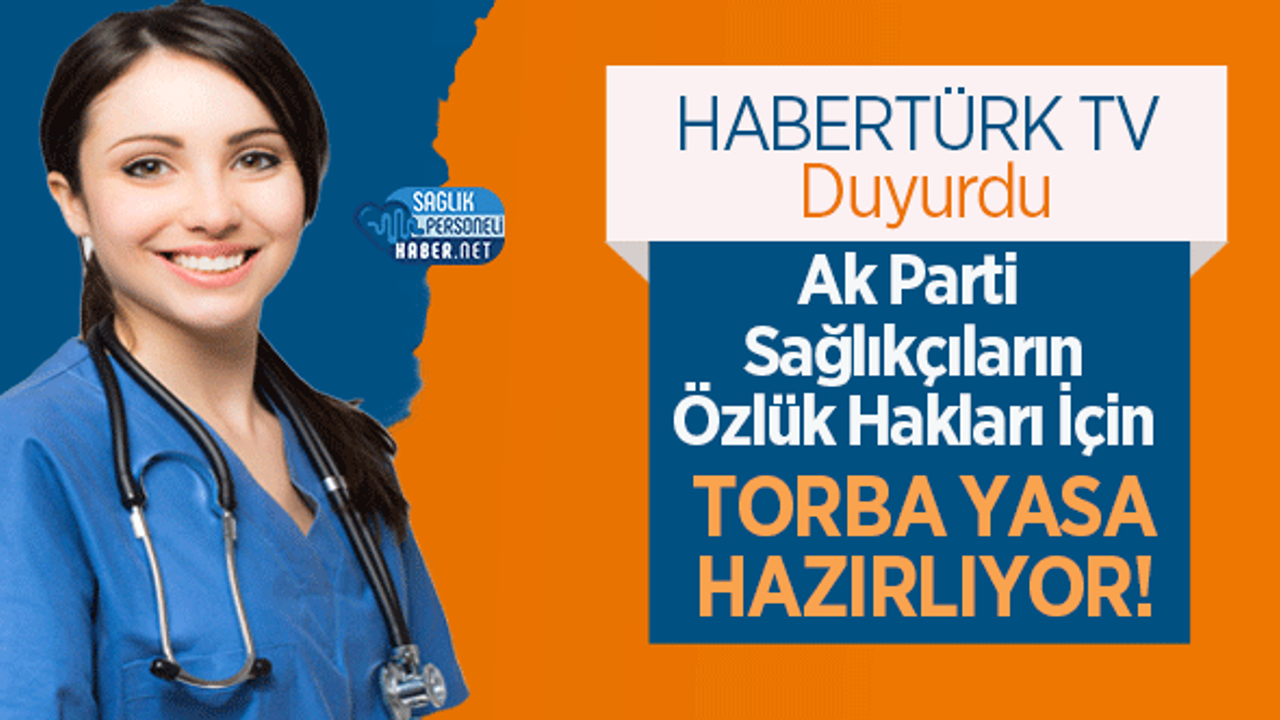 HABERTÜRK TV: Ak Parti Sağlıkçıların Özlük Hakları İçin Torba Yasa Hazırlıyor!