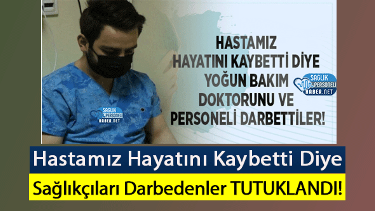 Hastamız Hayatını Kaybetti Diye Sağlıkçıları Darbedenler TUTUKLANDI!