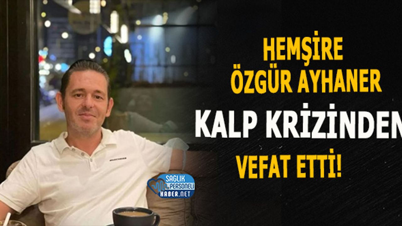 Hemşire Özgür Ayhaner Kalp Krizinden Vefat Etti!