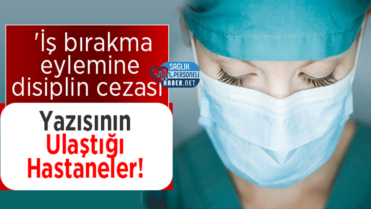 'İş bırakma eylemine disiplin cezası' Yazısının Ulaştığı Hastaneler!