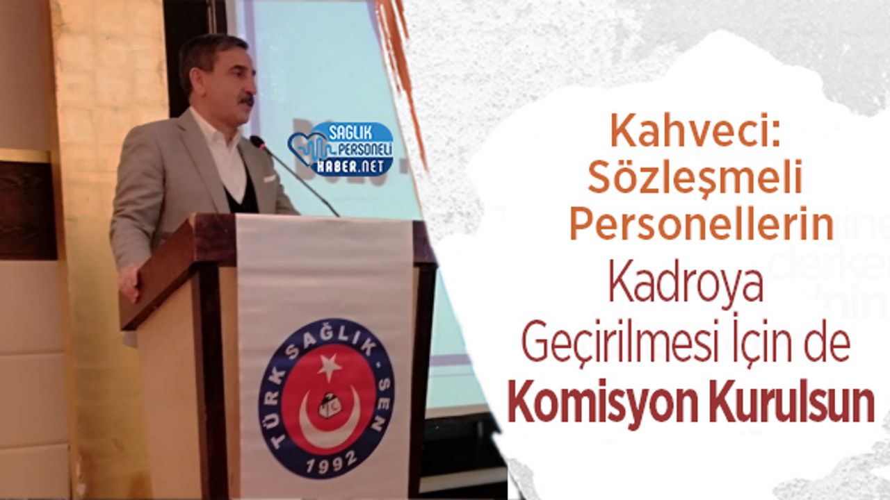 Kahveci: Sözleşmeli Personellerin Kadroya Geçirilmeleri İçin de Komisyon Kurulsun