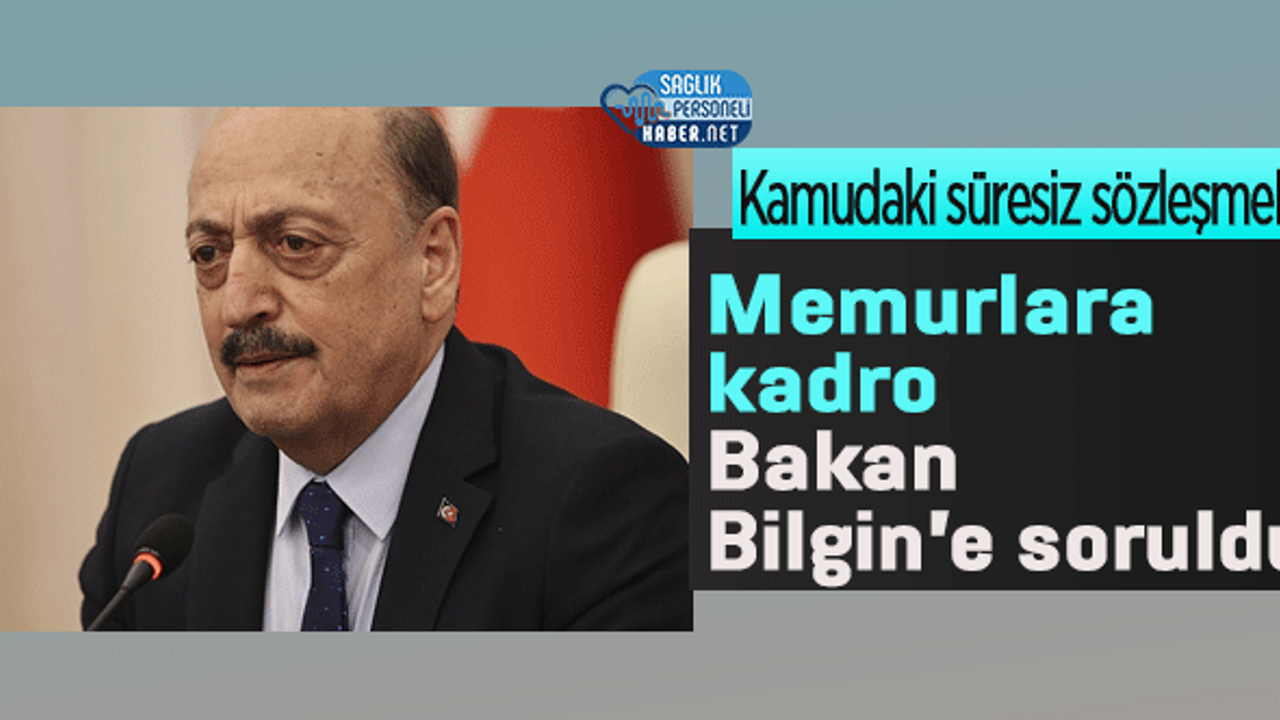 Kamudaki süresiz sözleşmeli memurlara kadro Bakan Bilgin'e soruldu
