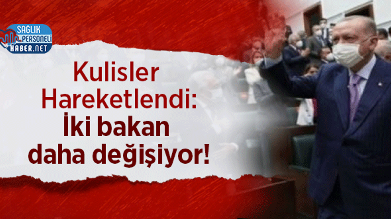 Kulisler Hareketlendi: İki bakan daha değişiyor!