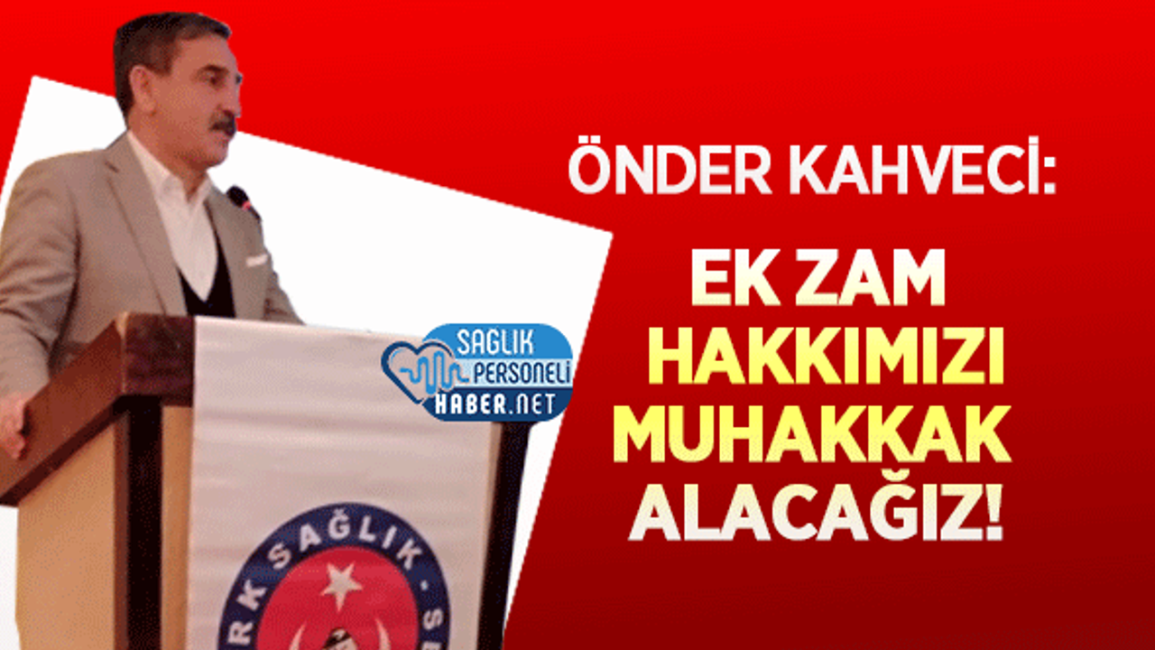 Önder Kahveci: Ek Zam Hakkımızı Muhakkak Alacağız!