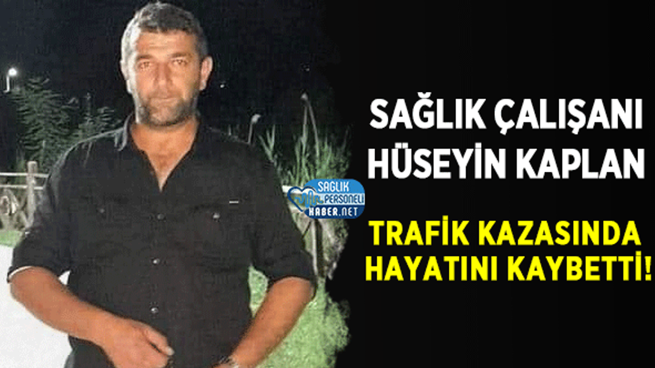 Sağlık Çalışanı Hüseyin Kaplan Trafik Kazasında Hayatını Kaybetti!