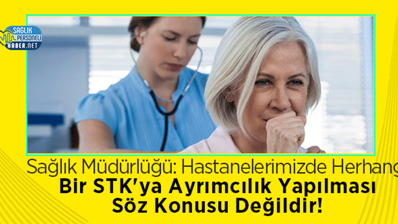 Sağlık Müdürlüğü: Hastanelerimizde Herhangi Bir STK'ya Ayrımcılık Yapılması Söz Konusu Değildir!
