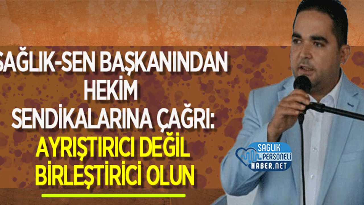 Sağlık-Sen Başkanından hekim sendikalarına çağrı: Ayrıştırıcı değil birleştirici olun