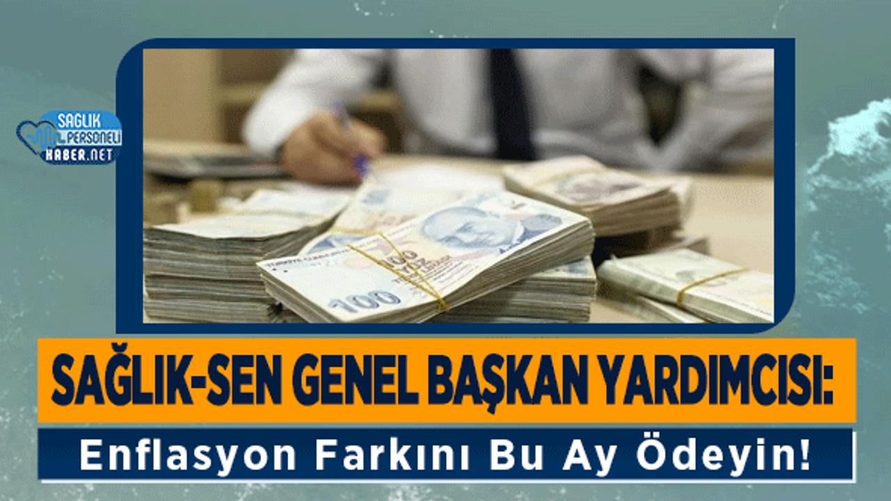 Sağlık-Sen Genel Başkan Yardımcısı: Enflasyon Farkını Bu Ay Ödeyin!