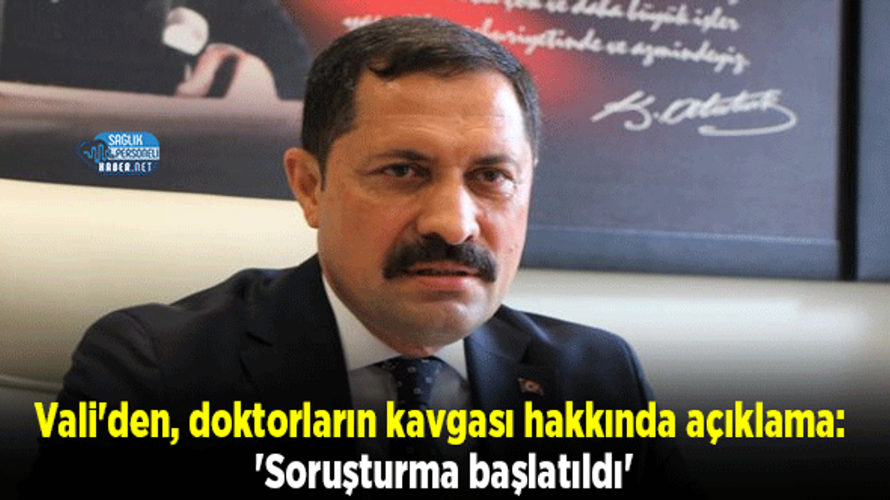 Vali'den, doktorların kavgası hakkında açıklama: 'Soruşturma başlatıldı'