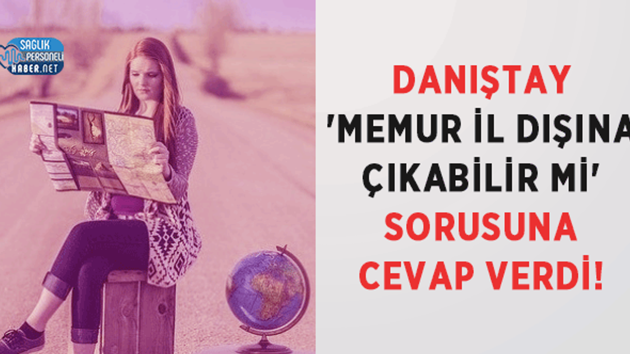 Danıştay 'memur il dışına çıkabilir mi' sorusuna cevap verdi ...