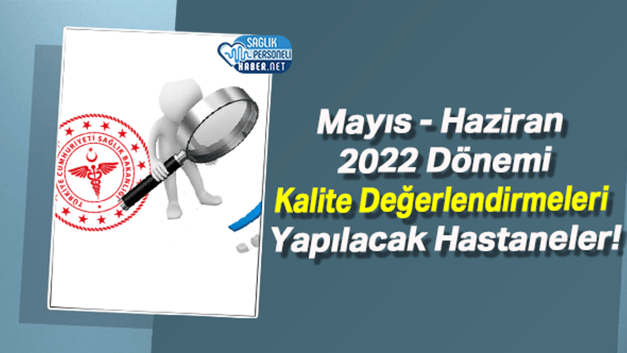 Mayıs - Haziran 2022 Dönemi Kalite Değerlendirmeleri Yapılacak Hastaneler!