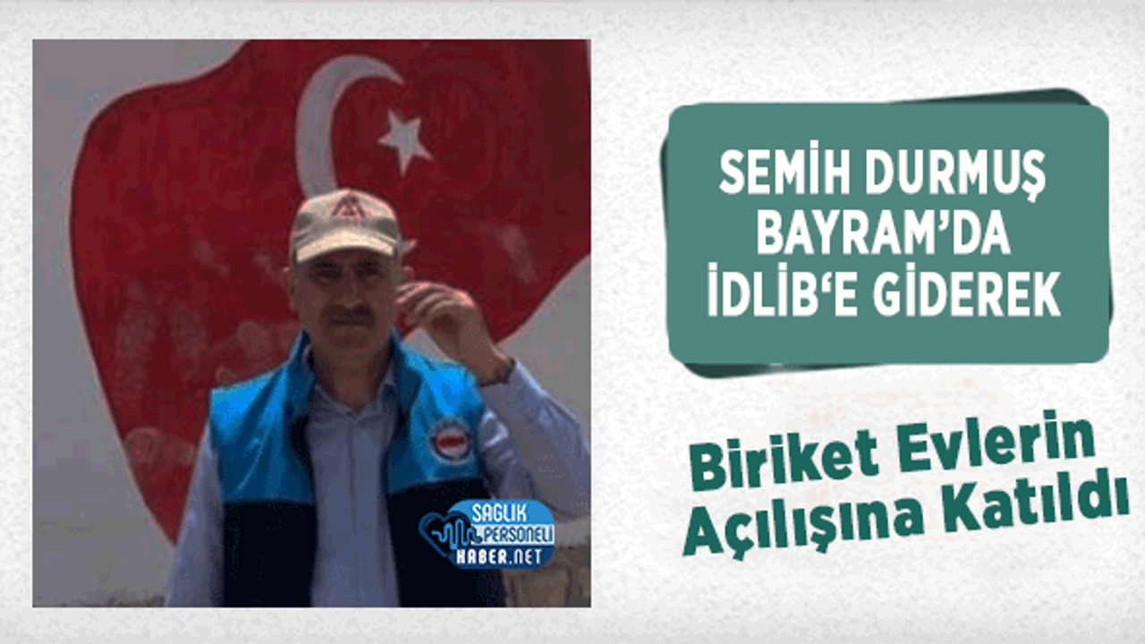 Semih Durmuş Bayram’da İdlib‘e Giderek Biriket Evlerin Açılışına Katıldı
