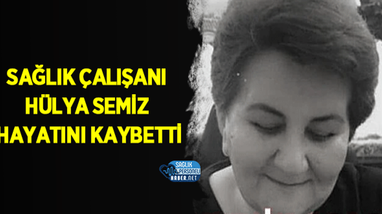 Sağlık Çalışanı Hülya Semiz Hayatını Kaybetti