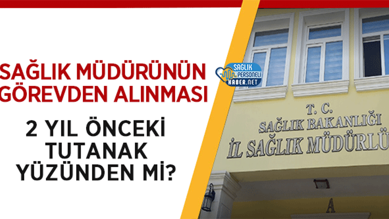 Sağlık Müdürünün Görevden Alınması 2 Yıl Önceki Tutanak Yüzünden mi?