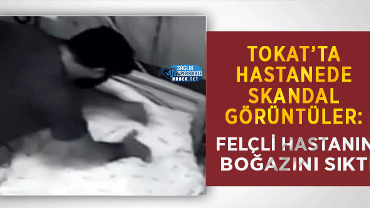 Tokat’ta Hastanede Skandal Görüntüler: Felçli Hastanın Boğazını Sıktı