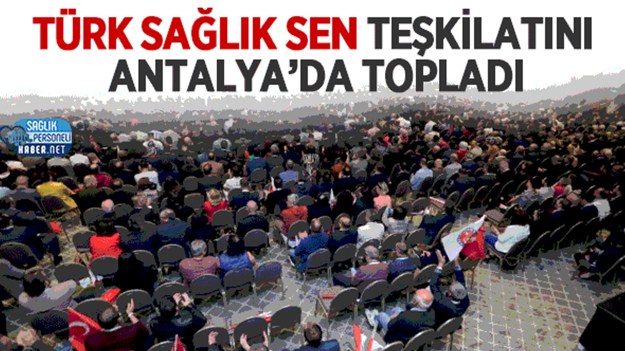 Türk Sağlık Sen Teşkilatını Antalya’da Topladı