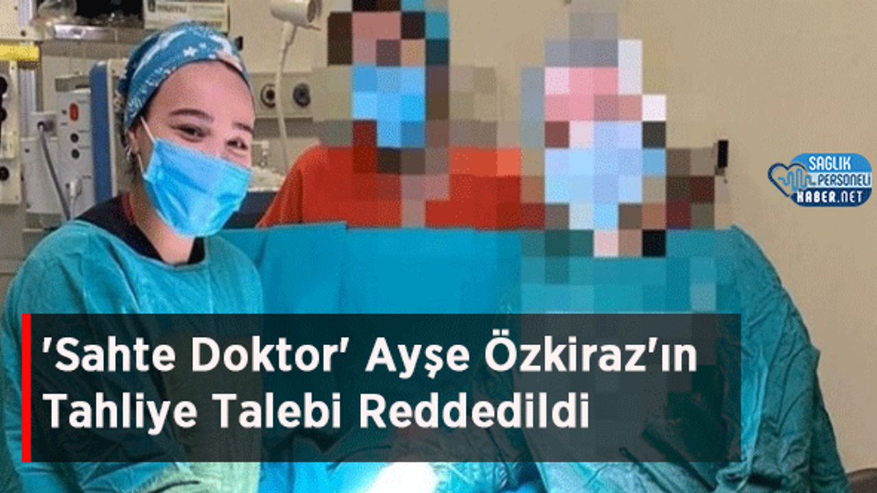 'Sahte Doktor' Ayşe Özkiraz'ın Tahliye Talebi Reddedildi