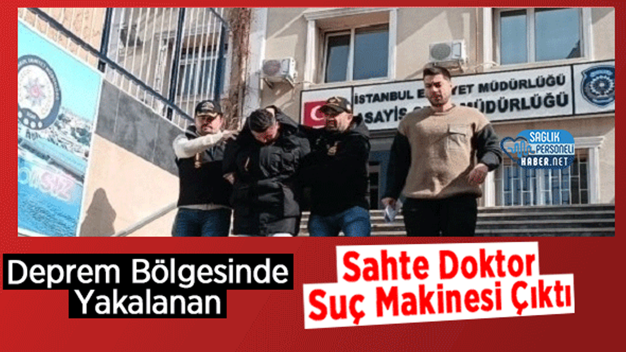 Deprem Bölgesinde Yakalanan Sahte Doktor Suç Makinesi Çıktı