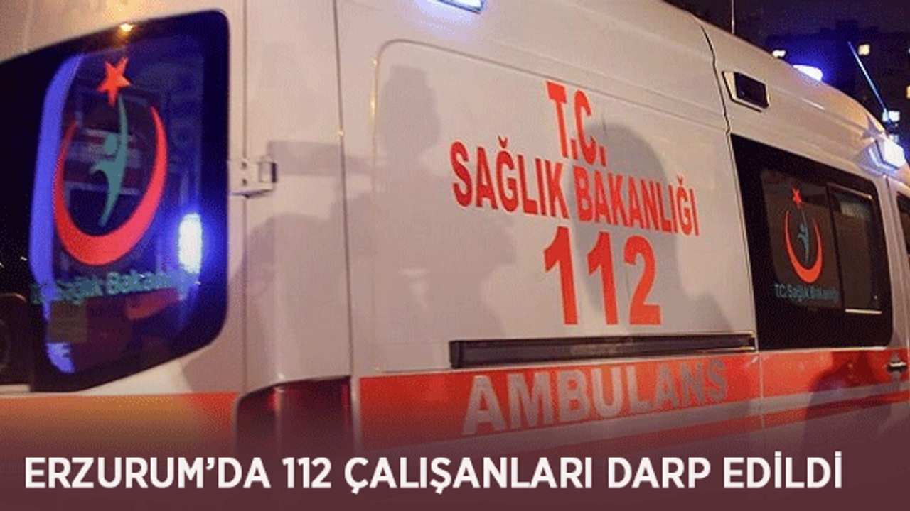 Erzurum’da 112 Çalışanları Darp Edildi