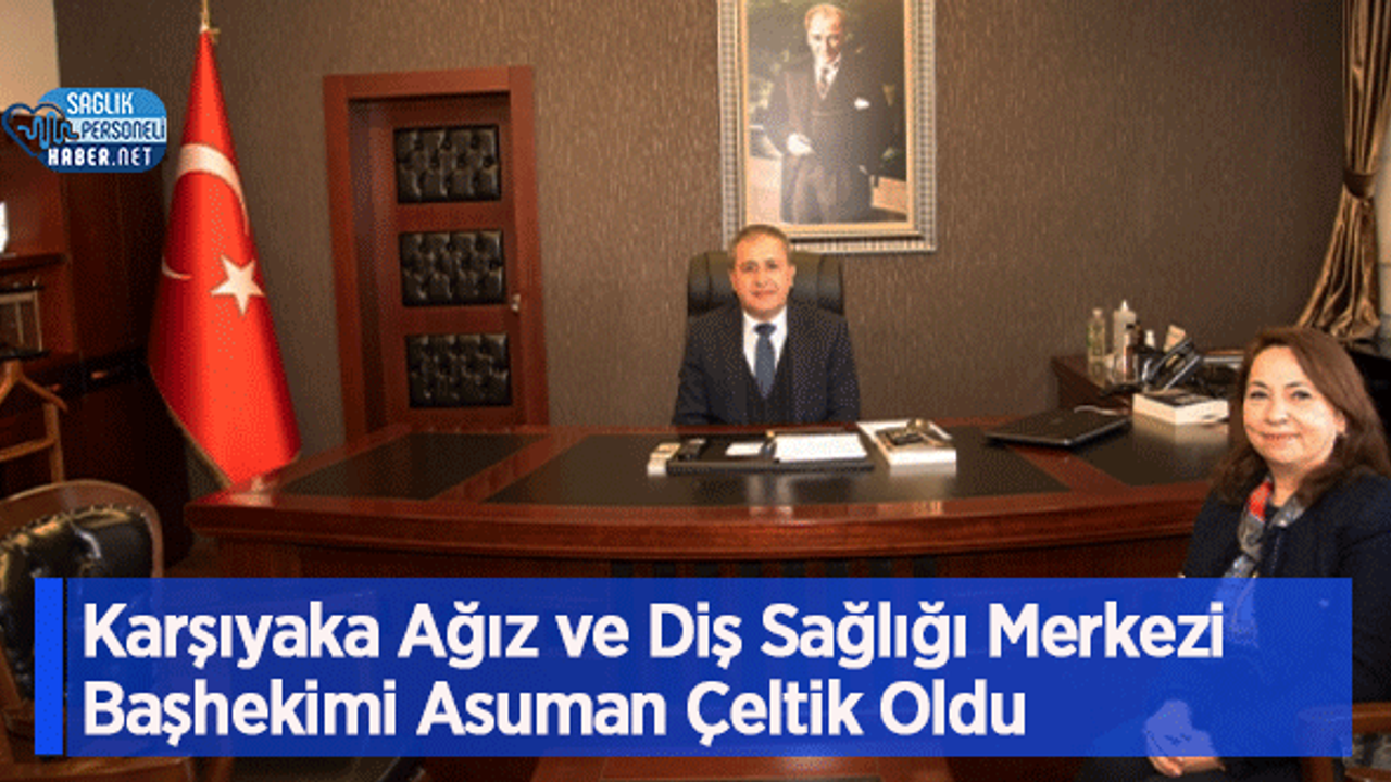 Karşıyaka Ağız ve Diş Sağlığı Merkezi Başhekimi Asuman Çeltik Oldu