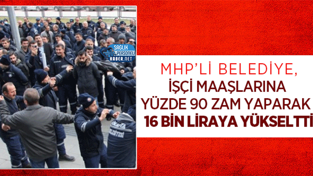 MHP’li Belediye, İşçi Maaşlarına Yüzde 90 Zam Yaparak 16 Bin Liraya Yükseltti