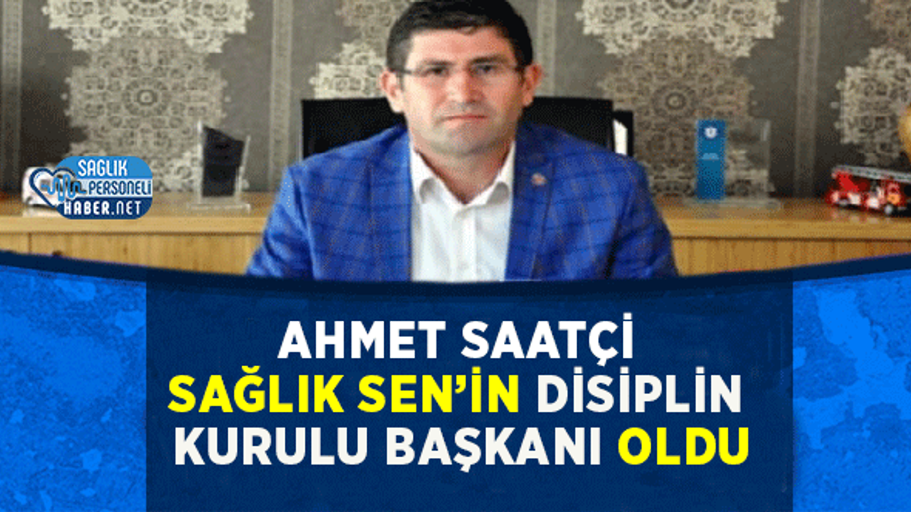 Ahmet Saatçi Sağlık Sen’in Disiplin Kurulu Başkanı Oldu
