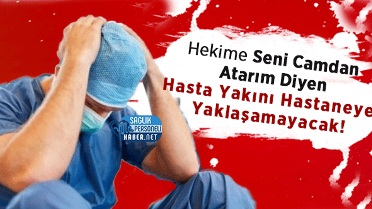 Hekime Seni Camdan Atarım Diyen Hasta Yakını Hastaneye Yaklaşamayacak!