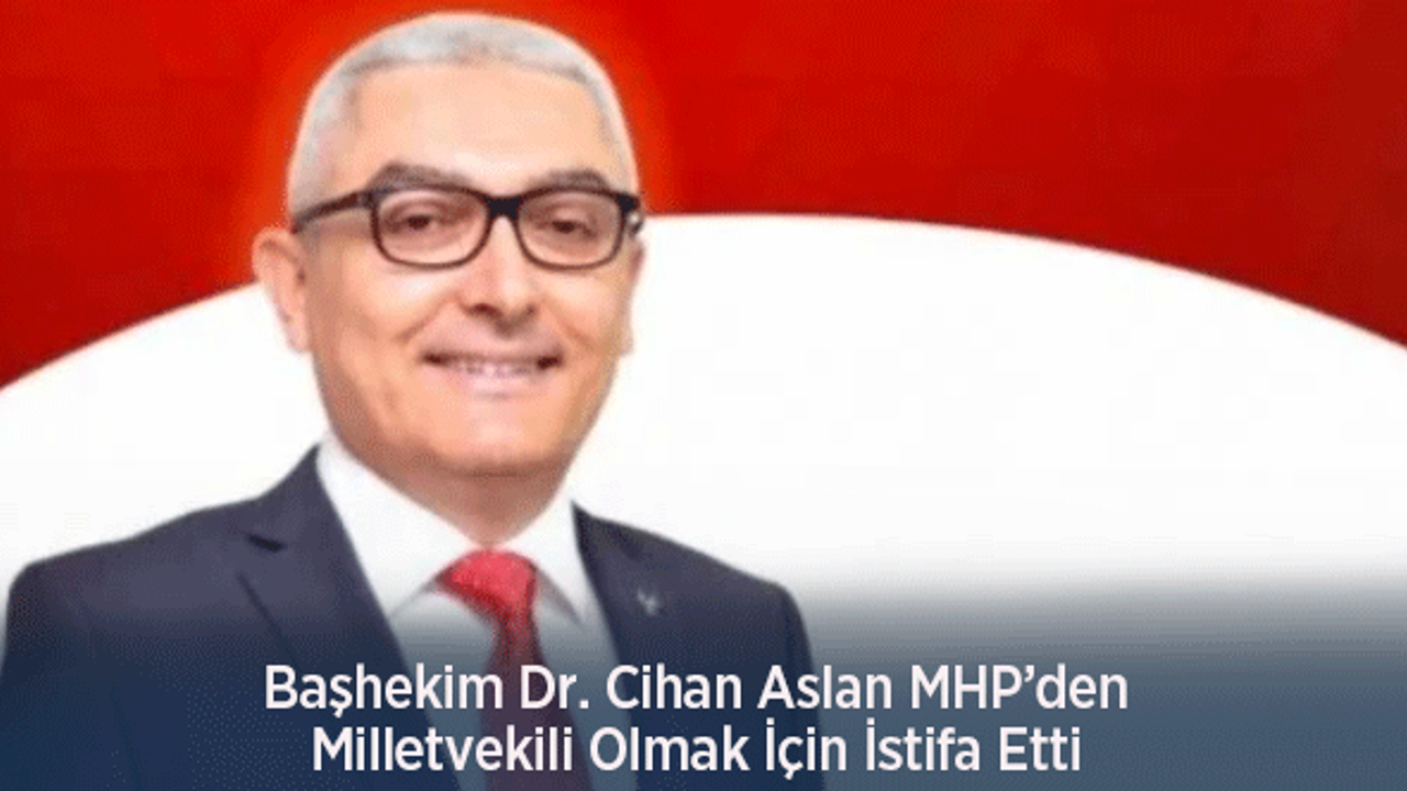 Başhekim Dr. Cihan Aslan MHP’den Milletvekili Olmak İçin İstifa Etti
