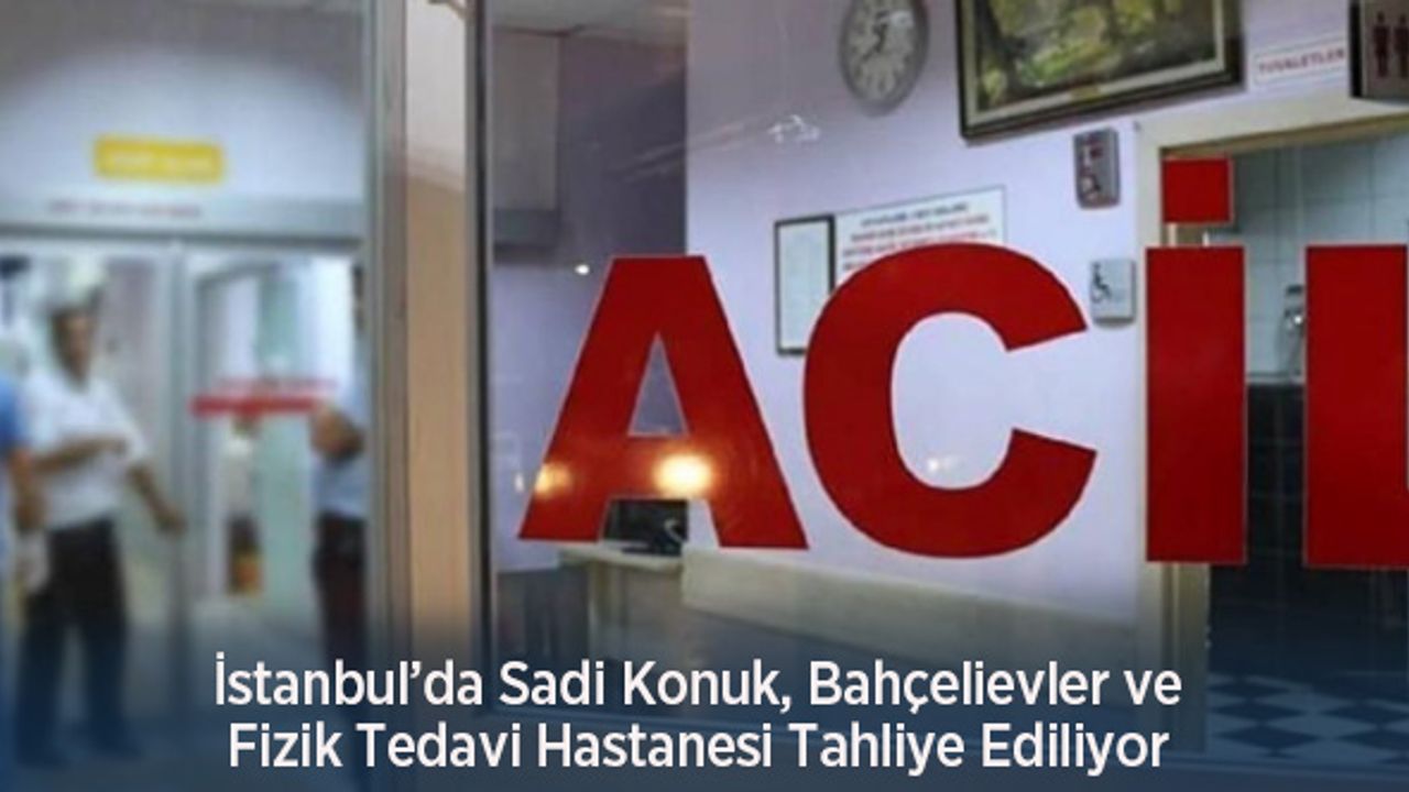 İstanbul’da Sadi Konuk, Bahçelievler ve Fizik Tedavi Hastanesi Tahliye Ediliyor