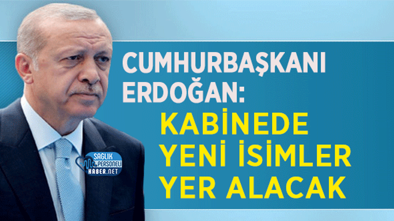 Cumhurbaşkanı Erdoğan: Kabinede Yeni İsimler Yer Alacak