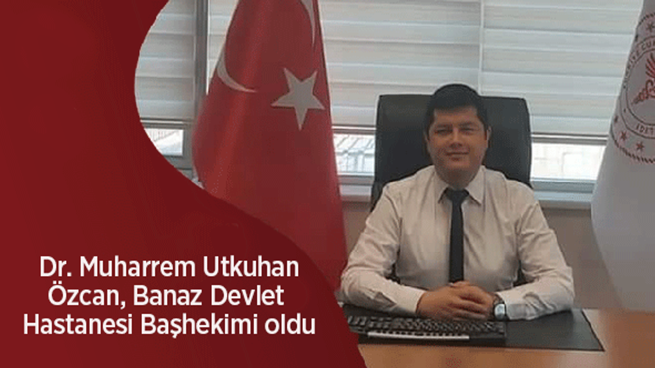 Dr. Muharrem Utkuhan Özcan Banaz Devlet Hastanesi Başhekimi oldu