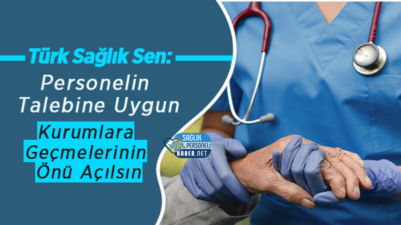 Türk Sağlık Sen: Personelin Talebine Uygun Kurumlara Geçmelerinin Önü Açılsın