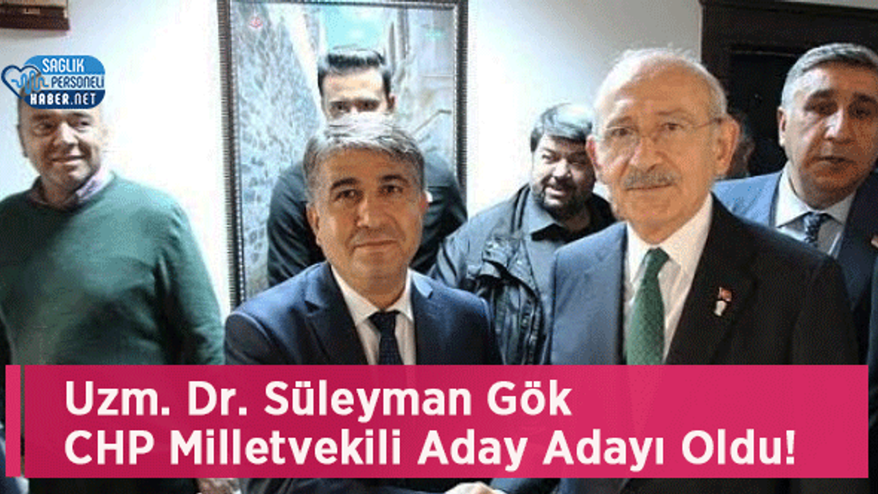 Uzm. Dr. Süleyman Gök CHP Milletvekili Aday Adayı Oldu!