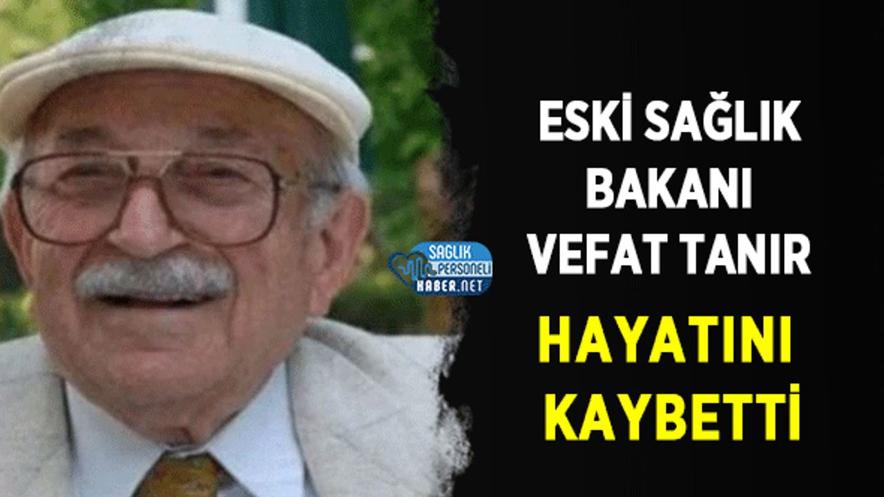 Eski Sağlık Bakanı Vefa Tanır 96 Yaşında Hayatını Kaybetti