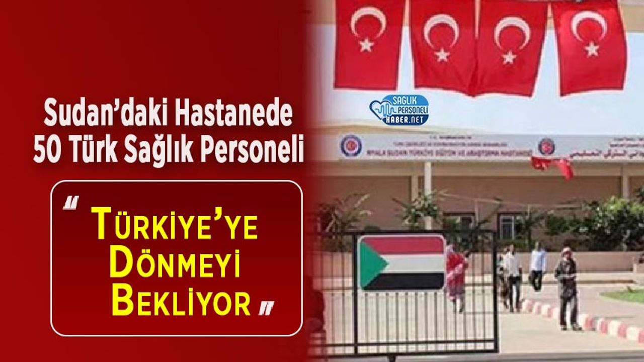 Sudan’daki Hastanede 50 Türk Sağlık Personeli Türkiye’ye Dönmeyi Bekliyor